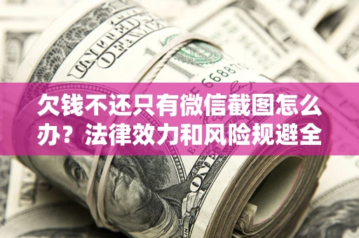 济南欠钱不还只有微信截图怎么办？法律效力和风险规避全解析