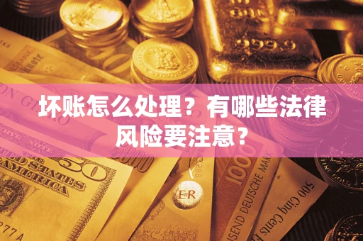 济南坏账怎么处理？有哪些法律风险要注意？