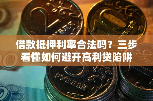 济南借款抵押利率合法吗？三步看懂如何避开高利贷陷阱