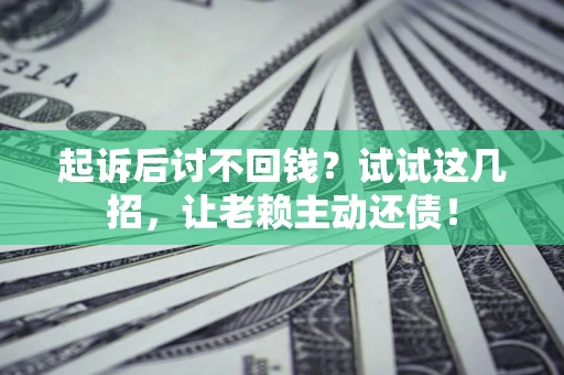 济南起诉后讨不回钱？试试这几招，让老赖主动还债！