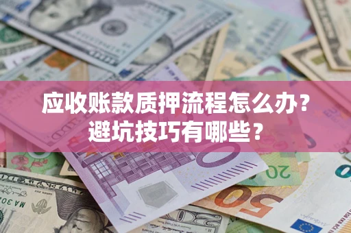 济南应收账款质押流程怎么办？避坑技巧有哪些？