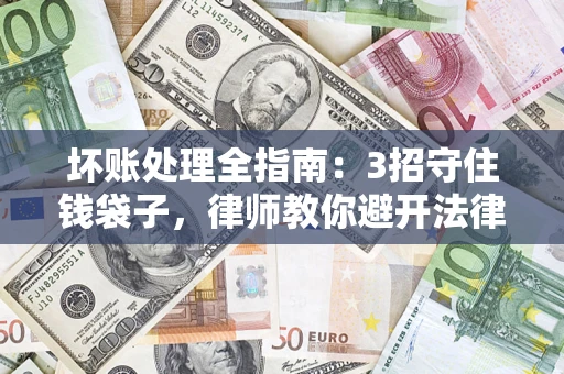 济南坏账处理全指南：3招守住钱袋子，律师教你避开法律雷区