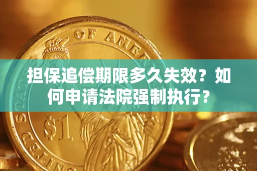 济南担保追偿期限多久失效？如何申请法院强制执行？
