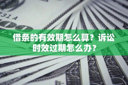 济南借条的有效期怎么算？诉讼时效过期怎么办？