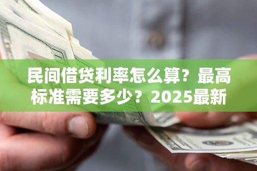 济南民间借贷利率怎么算？最高标准需要多少？2025最新避坑指南