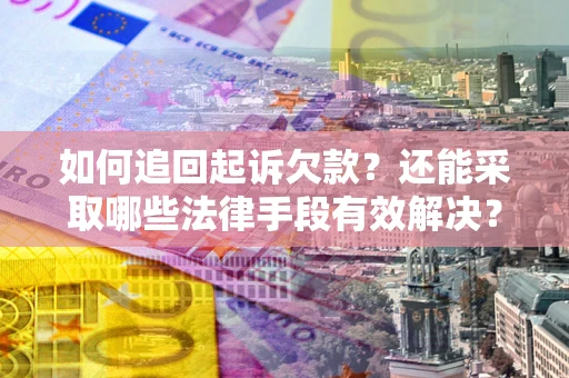 济南如何追回起诉欠款？还能采取哪些法律手段有效解决？