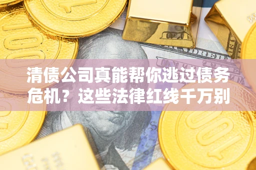 济南清债公司真能帮你逃过债务危机？这些法律红线千万别踩
