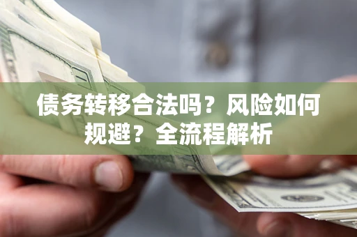 济南债务转移合法吗？风险如何规避？全流程解析