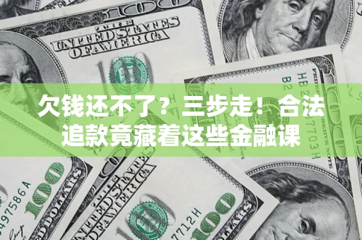 济南欠钱还不了？三步走！合法追款竟藏着这些金融课