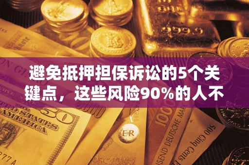 济南避免抵押担保诉讼的5个关键点，这些风险90%的人不知道！