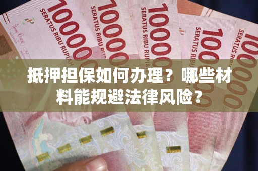 济南抵押担保如何办理？哪些材料能规避法律风险？