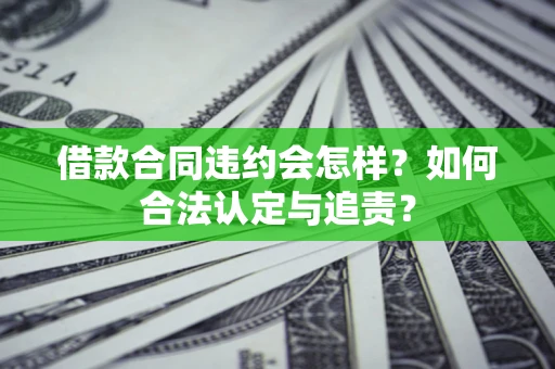 济南借款合同违约会怎样？如何合法认定与追责？