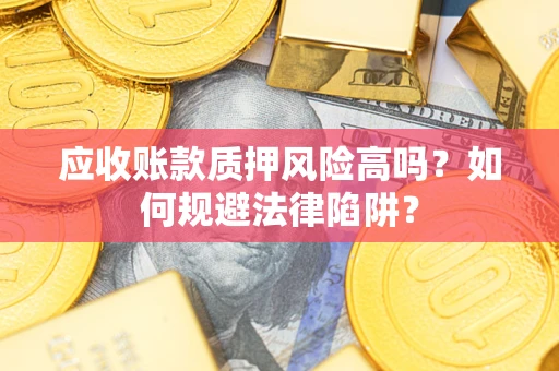 济南应收账款质押风险高吗？如何规避法律陷阱？