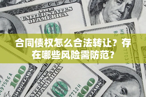 济南合同债权怎么合法转让？存在哪些风险需防范？