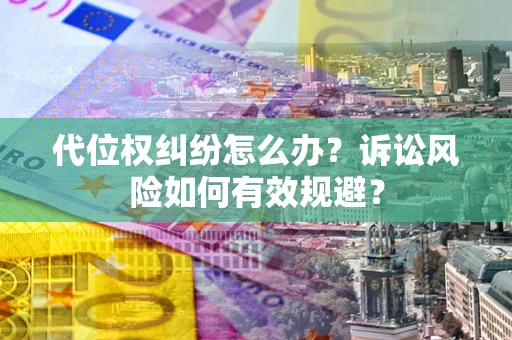 济南代位权纠纷怎么办？诉讼风险如何有效规避？