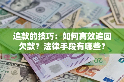 济南追款的技巧：如何高效追回欠款？法律手段有哪些？