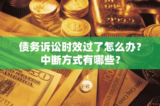济南债务诉讼时效过了怎么办？中断方式有哪些？
