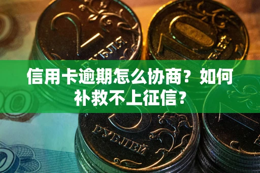 济南信用卡逾期怎么协商？如何补救不上征信？