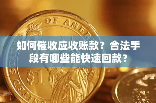 济南如何催收应收账款？合法手段有哪些能快速回款？
