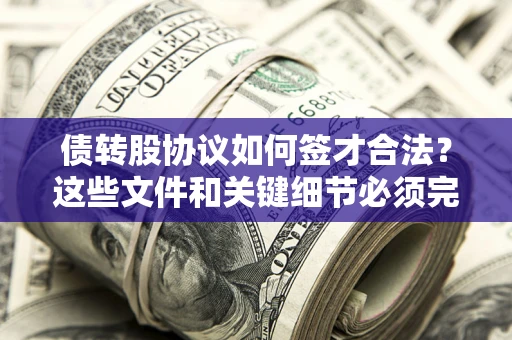 济南债转股协议如何签才合法？这些文件和关键细节必须完整