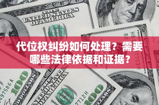济南代位权纠纷如何处理？需要哪些法律依据和证据？