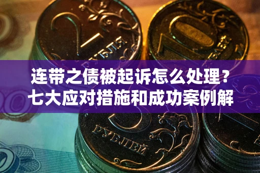 济南连带之债被起诉怎么处理？七大应对措施和成功案例解析