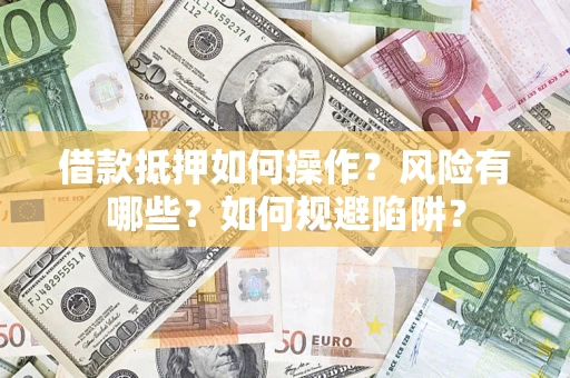 济南借款抵押如何操作?风险有哪些?如何规避陷阱? 济南借款抵押如何操作?风险有哪些?如何规避陷阱?
