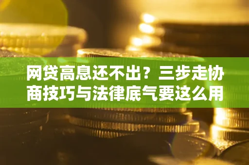 济南网贷高息还不出？三步走协商技巧与法律底气要这么用