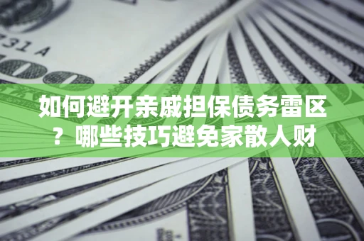 济南如何避开亲戚担保债务雷区？哪些技巧避免家散人财