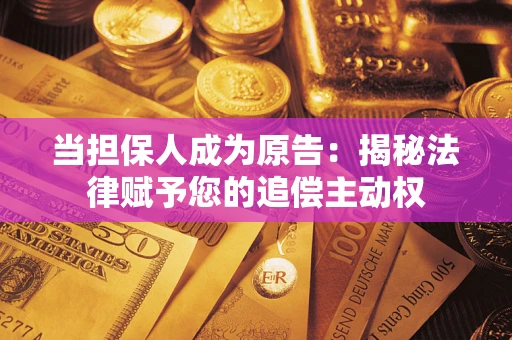 济南当担保人成为原告:揭秘法律赋予您的追偿主动权 济南当担保人成为原告:揭秘法律赋予您的追偿主动权