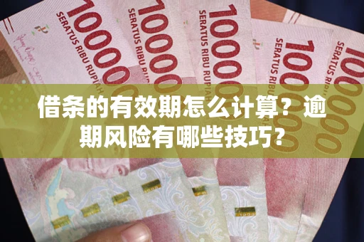 济南借条的有效期怎么计算？逾期风险有哪些技巧？