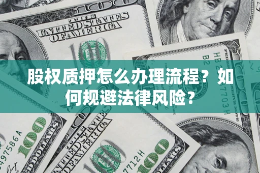 济南股权质押怎么办理流程？如何规避法律风险？