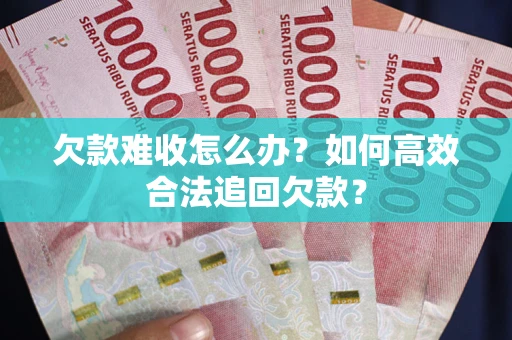 济南欠款难收怎么办？如何高效合法追回欠款？