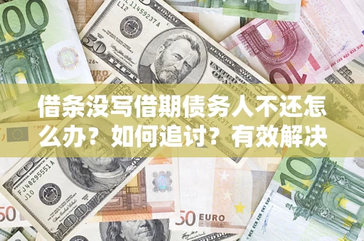 济南借条没写借期债务人不还怎么办？如何追讨？有效解决方案！