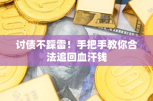 济南讨债不踩雷！手把手教你合法追回血汗钱