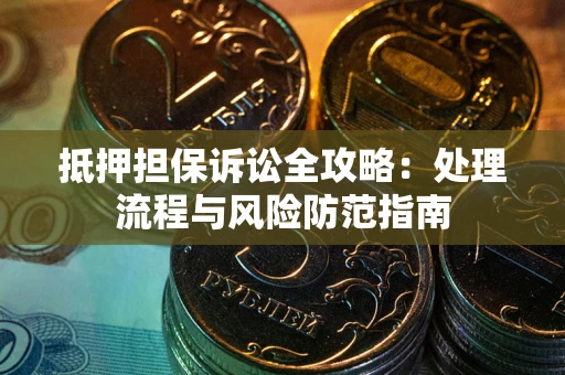 济南抵押担保诉讼全攻略：处理流程与风险防范指南