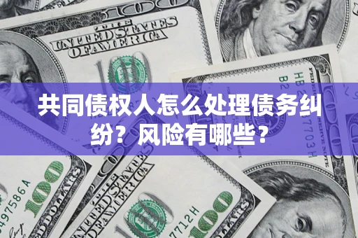 济南共同债权人怎么处理债务纠纷？风险有哪些？