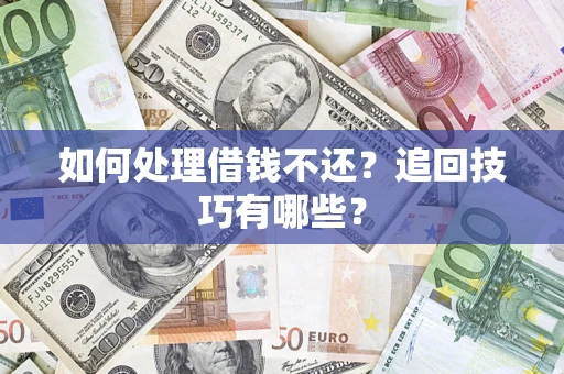 济南如何处理借钱不还？追回技巧有哪些？
