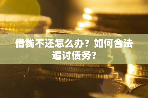 济南借钱不还怎么办？如何合法追讨债务？