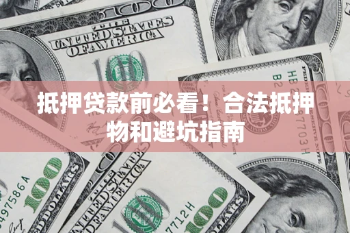 济南抵押贷款前必看！合法抵押物和避坑指南