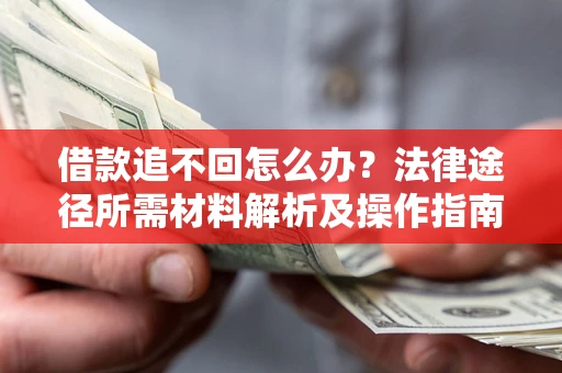济南借款追不回怎么办?法律途径所需材料解析及操作指南 济南借款追不回怎么办?法律途径所需材料解析及操作指南