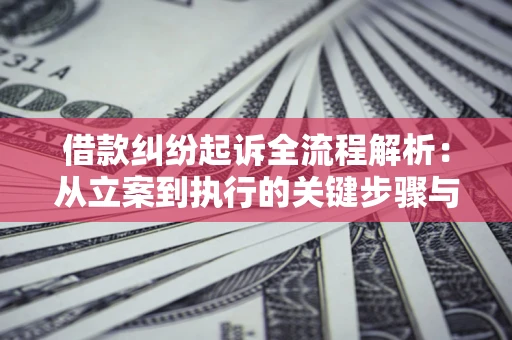 济南借款纠纷起诉全流程解析：从立案到执行的关键步骤与防败诉指南
