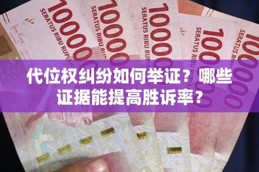 济南代位权纠纷如何举证？哪些证据能提高胜诉率？