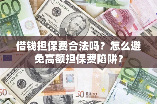 济南借钱担保费合法吗？怎么避免高额担保费陷阱？