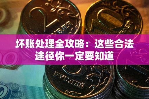 济南坏账处理全攻略：这些合法途径你一定要知道
