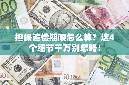 济南担保追偿期限怎么算?这4个细节千万别忽略! 济南担保追偿期限怎么算?这4个细节千万别忽略!