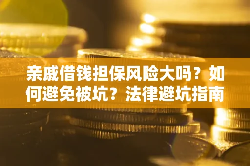 济南亲戚借钱担保风险大吗？如何避免被坑？法律避坑指南