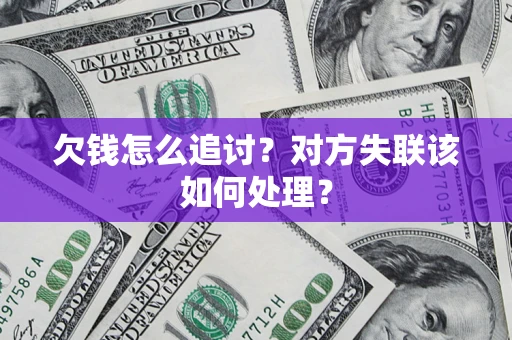 济南欠钱怎么追讨？对方失联该如何处理？