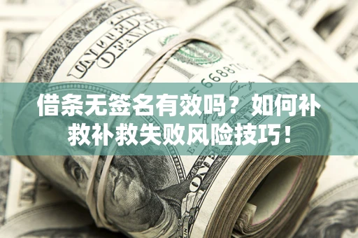 济南借条无签名有效吗？如何补救补救失败风险技巧！