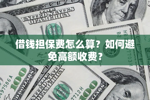 济南借钱担保费怎么算？如何避免高额收费？